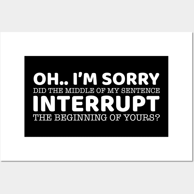 Oh.. I'm Sorry Did The Middle Of My Sentence Interrupt The Beginning Of Yours? Wall Art by OffTheDome